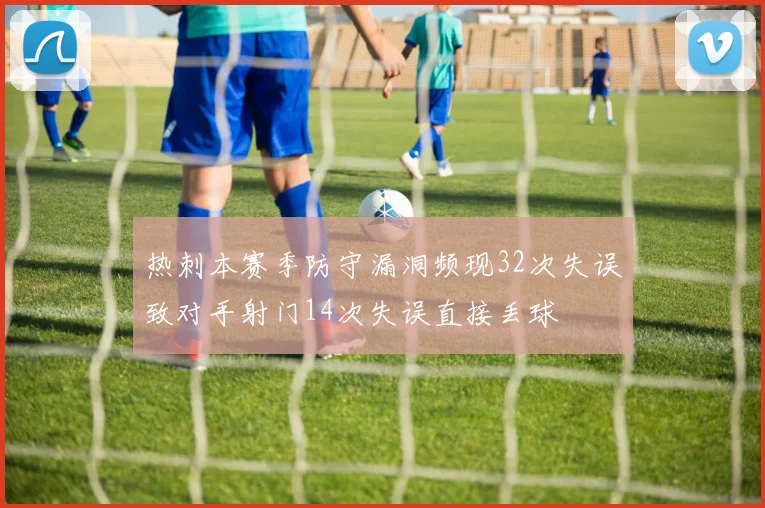 热刺本赛季防守漏洞频现32次失误致对手射门14次失误直接丢球