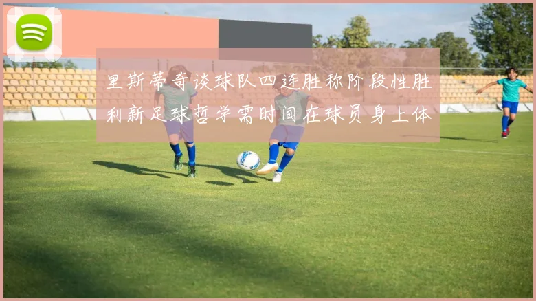 里斯蒂奇谈球队四连胜称阶段性胜利新足球哲学需时间在球员身上体现