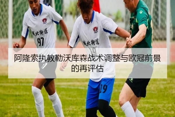 阿隆索执教勒沃库森战术调整与欧冠前景的再评估